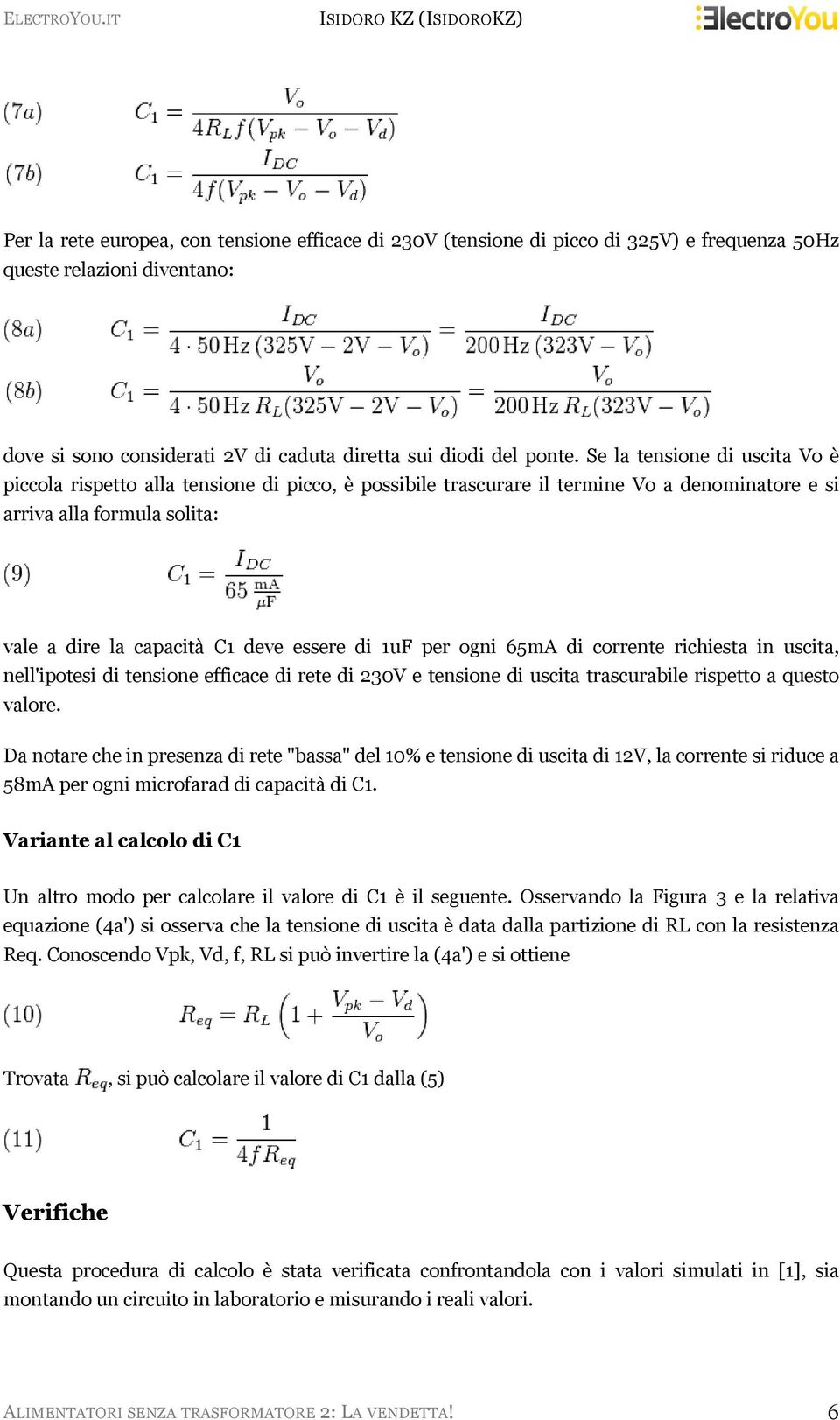 1uF per ogni 65mA di corrente richiesta in uscita, nell'ipotesi di tensione efficace di rete di 230V e tensione di uscita trascurabile rispetto a questo valore.