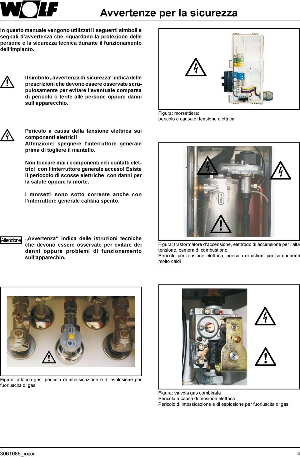 oppure danni sull apparecchio. Pericolo a causa della tensione elettrica sui componenti elettrici! Attenzione: spegnere l interruttore generale prima di togliere il mantello.