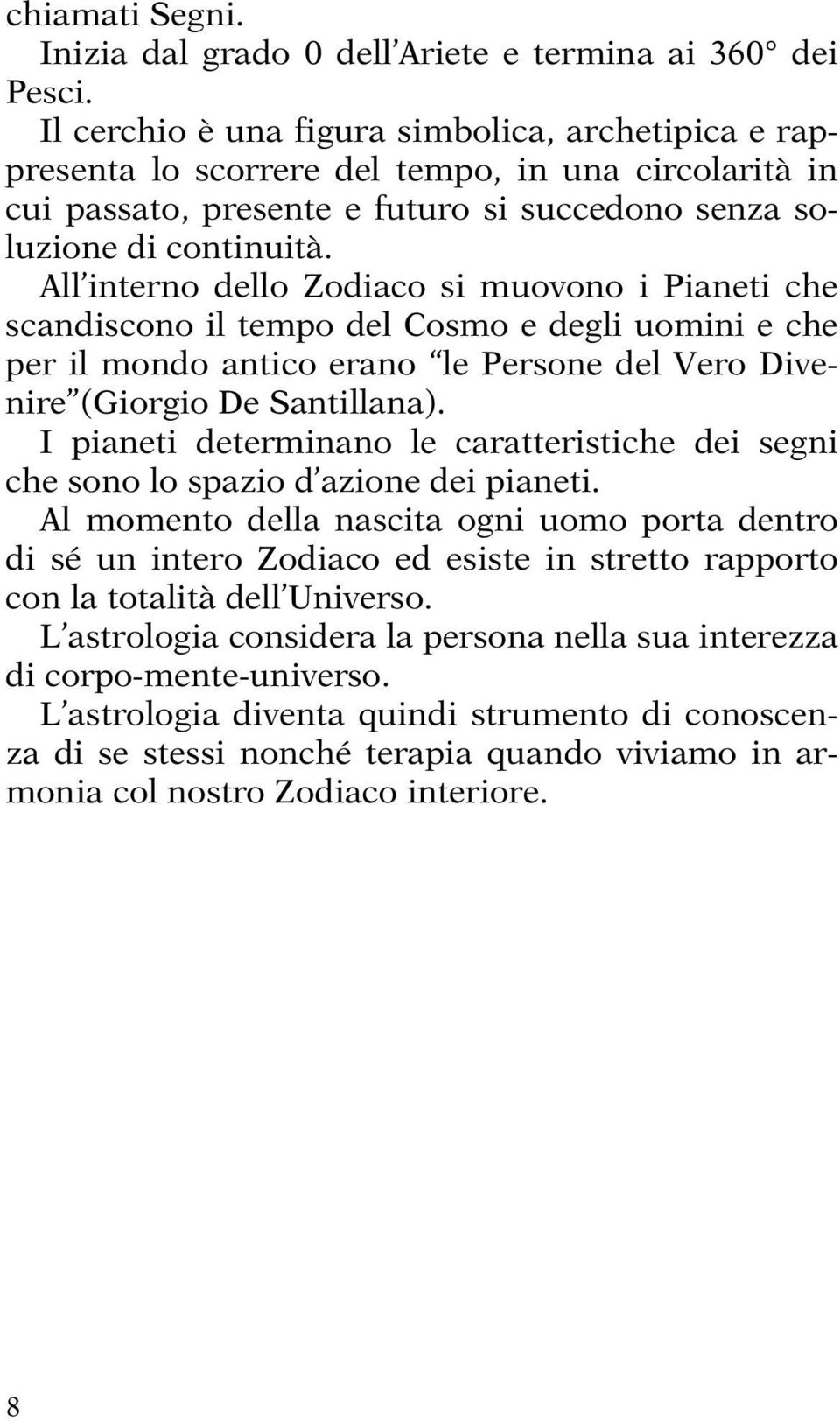 All interno dello Zodiaco si muovono i Pianeti che scandiscono il tempo del Cosmo e degli uomini e che per il mondo antico erano le Persone del Vero Divenire (Giorgio De Santillana).