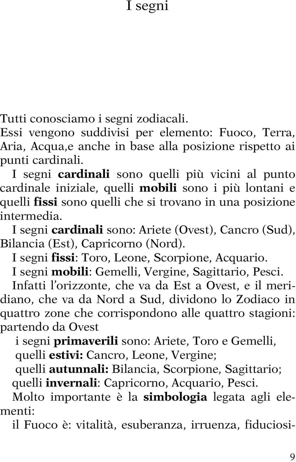 I segni cardinali sono: Ariete (Ovest), Cancro (Sud), Bilancia (Est), Capricorno (Nord). I segni fissi: Toro, Leone, Scorpione, Acquario. I segni mobili: Gemelli, Vergine, Sagittario, Pesci.