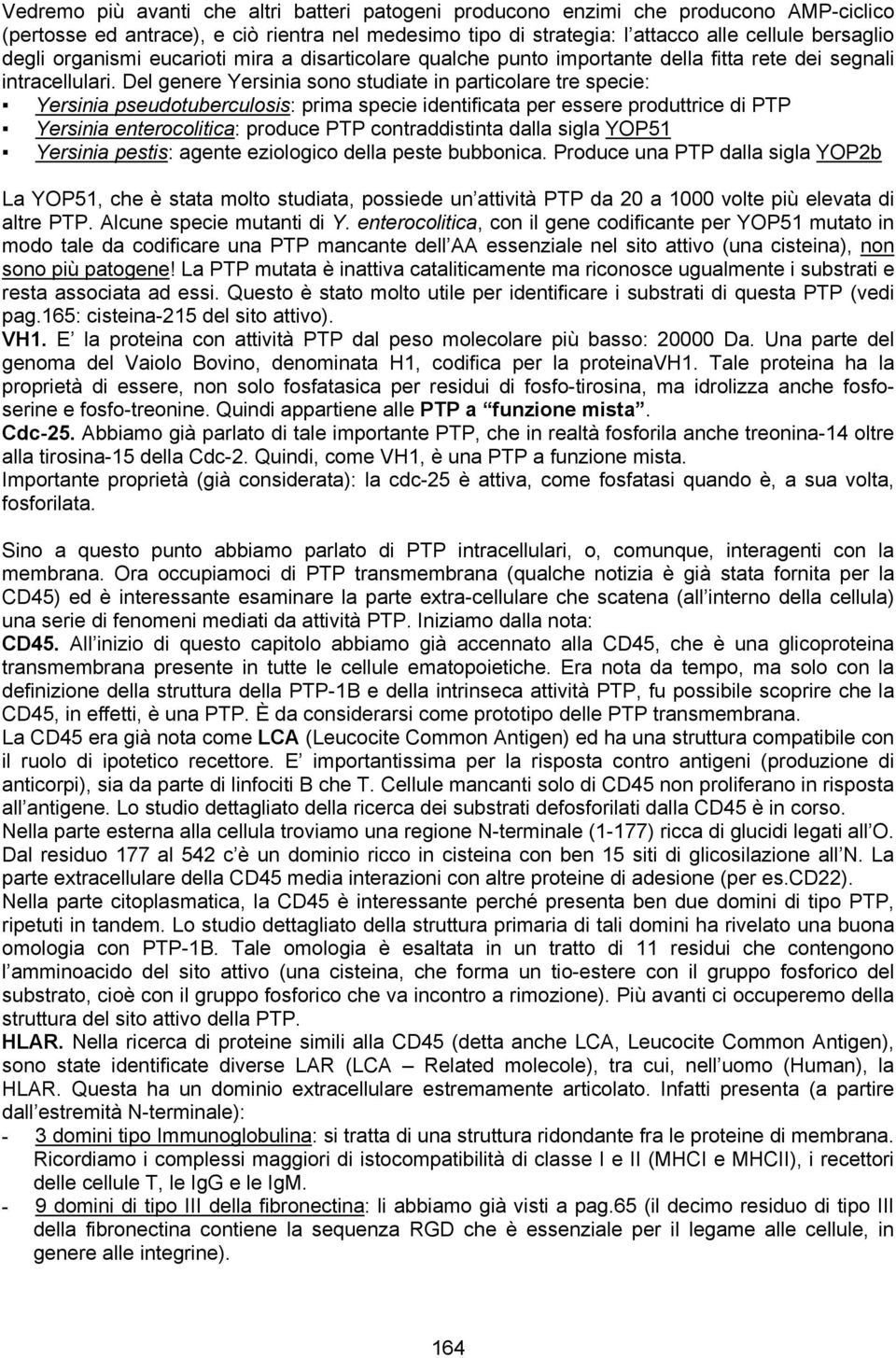 Del genere Yersinia sono studiate in particolare tre specie: Yersinia pseudotuberculosis: prima specie identificata per essere produttrice di PTP Yersinia enterocolitica: produce PTP contraddistinta