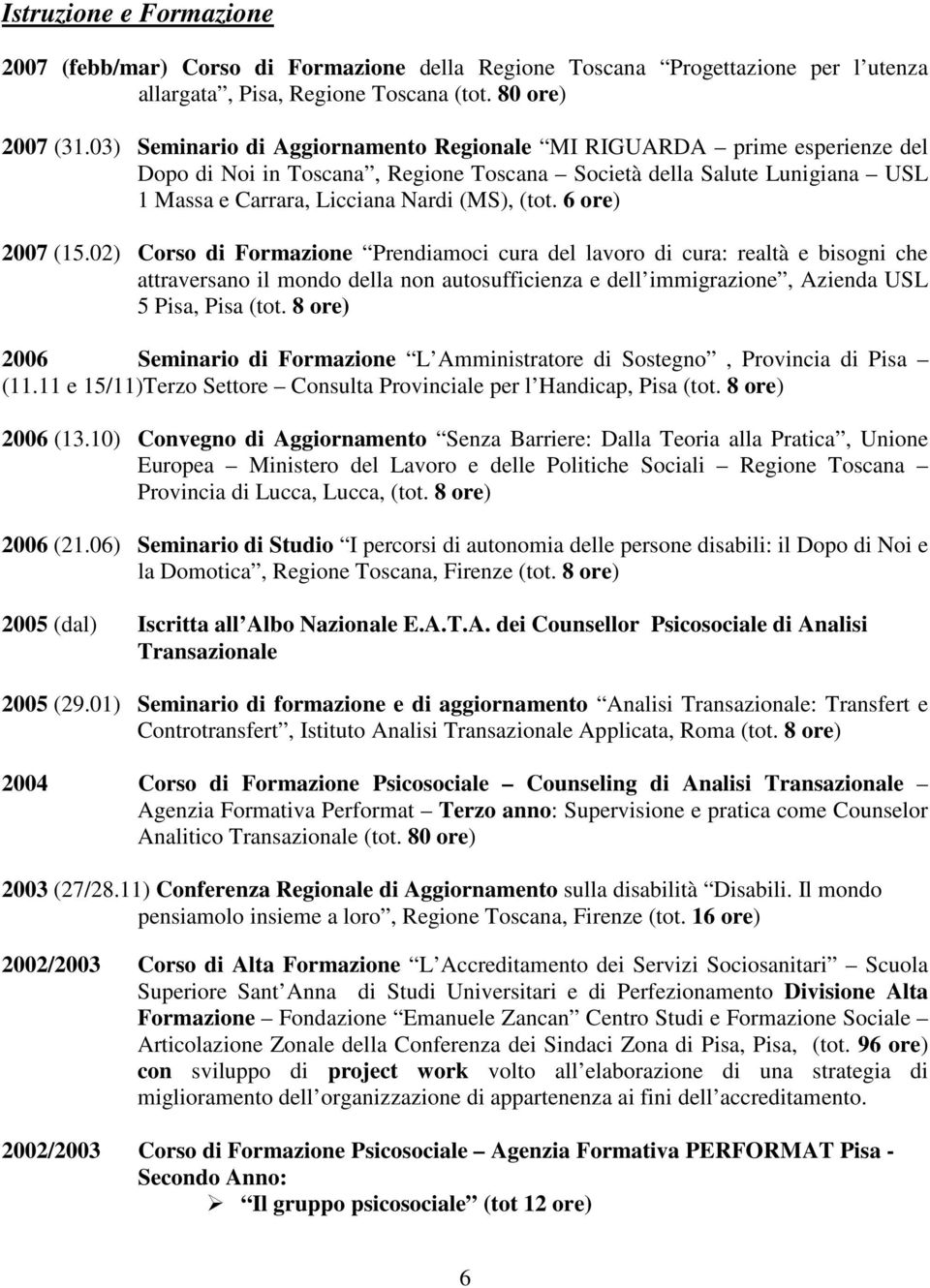 6 ore) 2007 (15.02) Corso di Formazione Prendiamoci cura del lavoro di cura: realtà e bisogni che attraversano il mondo della non autosufficienza e dell immigrazione, Azienda USL 5 Pisa, Pisa (tot.