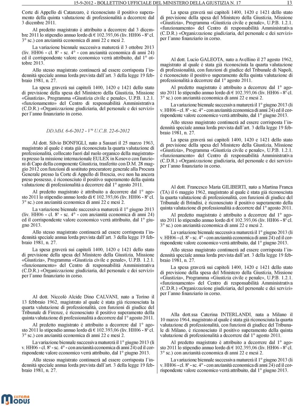 Al predetto magistrato è attribuito a decorrere dal 3 dicembre 2011 lo stipendio annuo lordo di 102.393,06 (liv. HH06-8ª cl. 3 sc.) con anzianità economica di anni 22 e mesi 2.