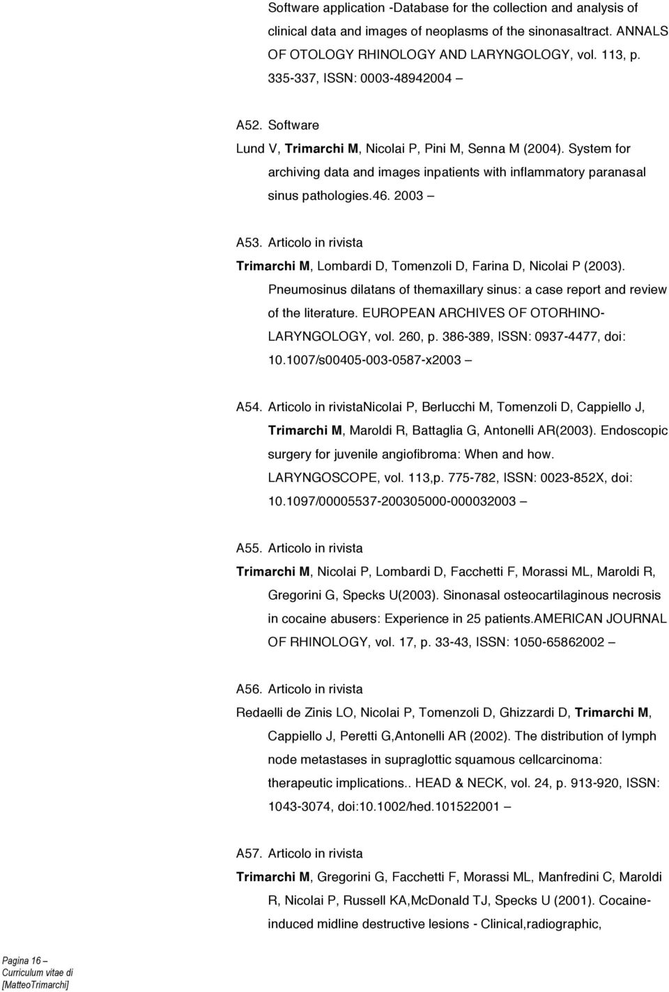 2003 A53. Articolo in rivista Trimarchi M, Lombardi D, Tomenzoli D, Farina D, Nicolai P (2003). Pneumosinus dilatans of themaxillary sinus: a case report and review of the literature.