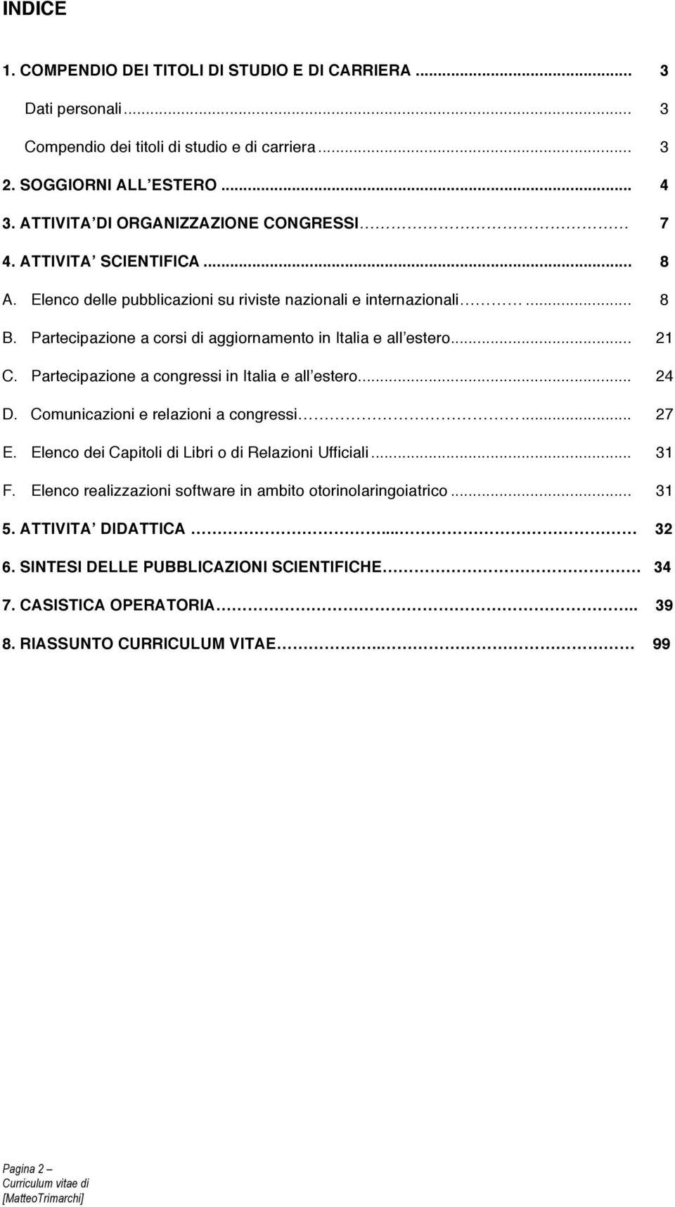 Partecipazione a corsi di aggiornamento in Italia e all estero... 21 C. Partecipazione a congressi in Italia e all estero... 24 D. Comunicazioni e relazioni a congressi... 27 E.