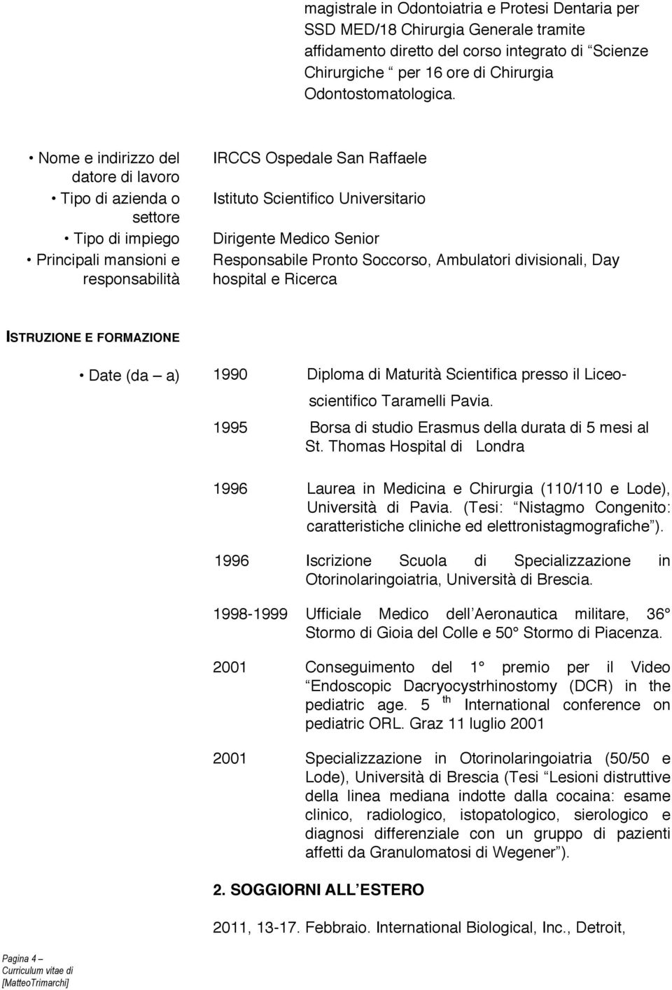 Senior Responsabile Pronto Soccorso, Ambulatori divisionali, Day hospital e Ricerca ISTRUZIONE E FORMAZIONE Pagina 4 Date (da a) 1990 Diploma di Maturità Scientifica presso il Liceo- scientifico