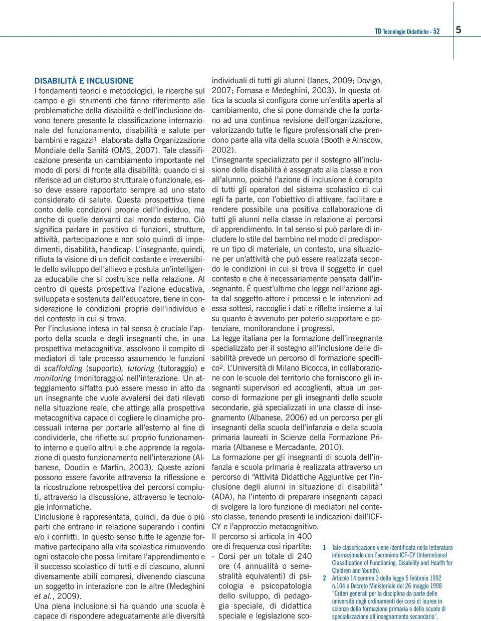 Tale classificazione presenta un cambiamento importante nel modo di porsi di fronte alla disabilità: quando ci si riferisce ad un disturbo strutturale o funzionale, esso deve essere rapportato sempre