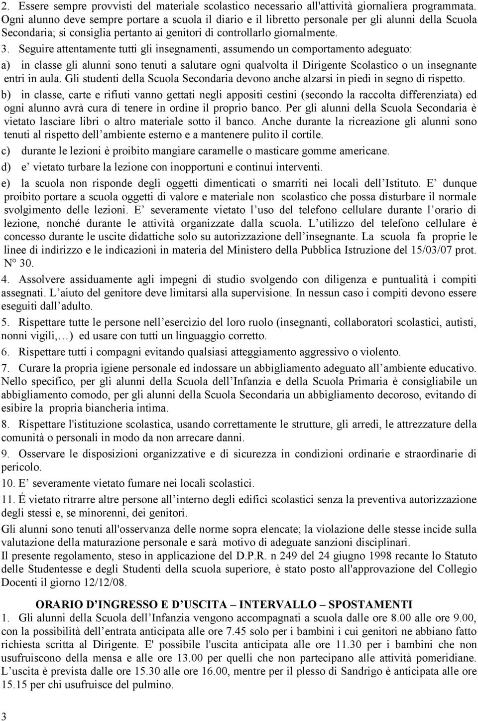 Seguire attentamente tutti gli insegnamenti, assumendo un comportamento adeguato: a) in classe gli alunni sono tenuti a salutare ogni qualvolta il Dirigente Scolastico o un insegnante entri in aula.