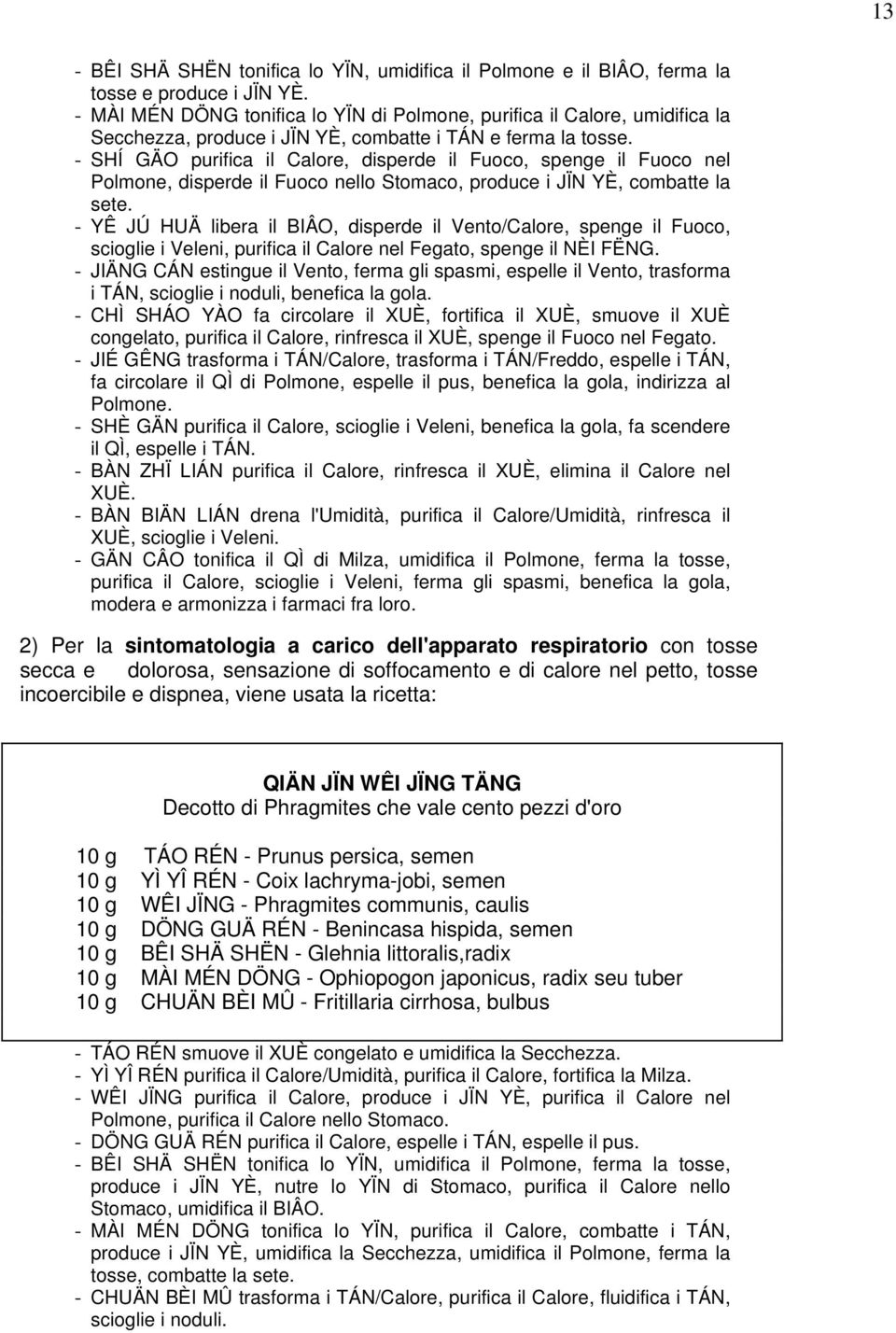 - SHÍ GÄO purifica il Calore, disperde il Fuoco, spenge il Fuoco nel Polmone, disperde il Fuoco nello Stomaco, produce i JÏN YÈ, combatte la sete.