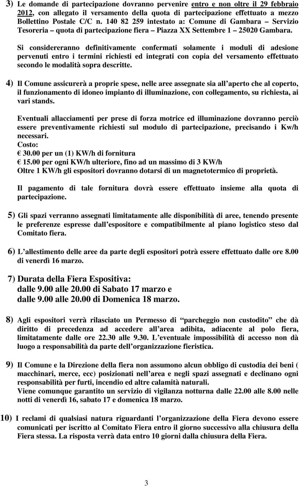 Si considereranno definitivamente confermati solamente i moduli di adesione pervenuti entro i termini richiesti ed integrati con copia del versamento effettuato secondo le modalità sopra descritte.