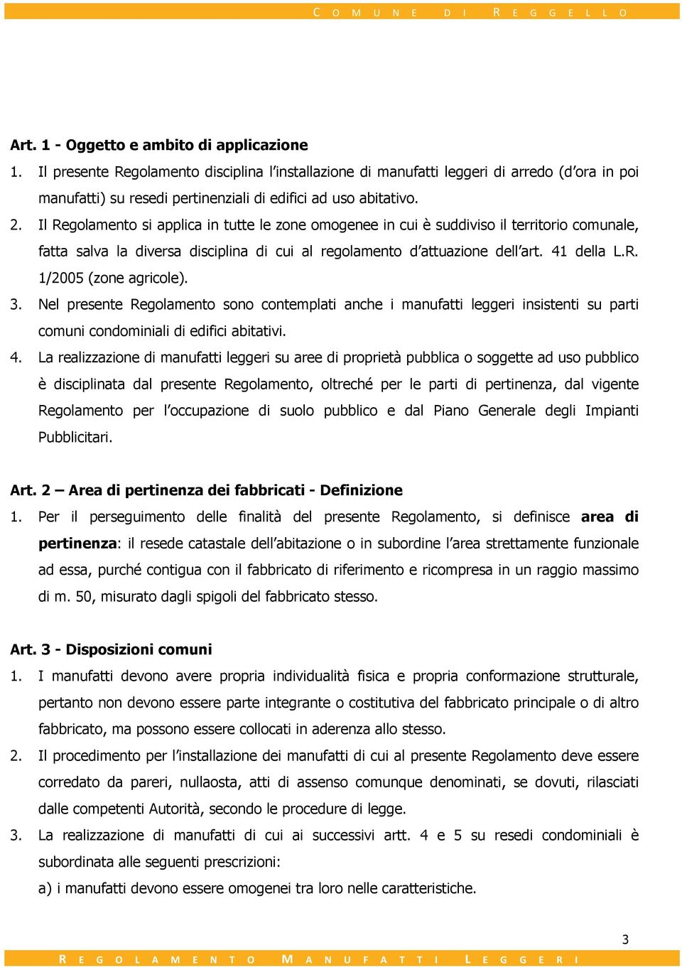 Il Regolamento si applica in tutte le zone omogenee in cui è suddiviso il territorio comunale, fatta salva la diversa disciplina di cui al regolamento d attuazione dell art. 41 della L.R. 1/2005 (zone agricole).