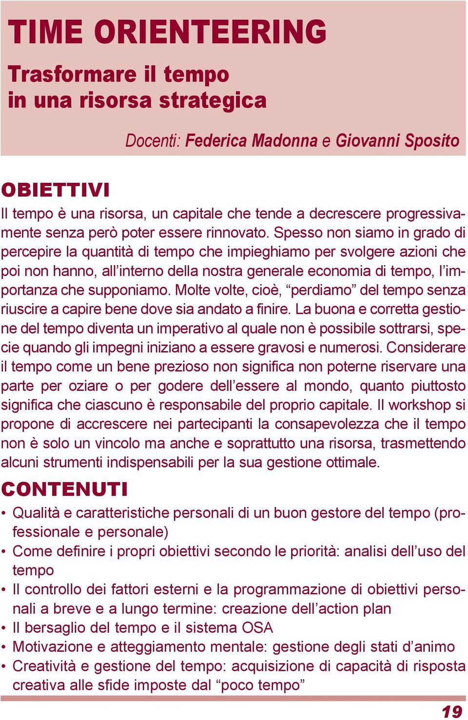 Spesso non siamo in grado di percepire la quantità di tempo che impieghiamo per svolgere azioni che poi non hanno, all interno della nostra generale economia di tempo, l importanza che supponiamo.