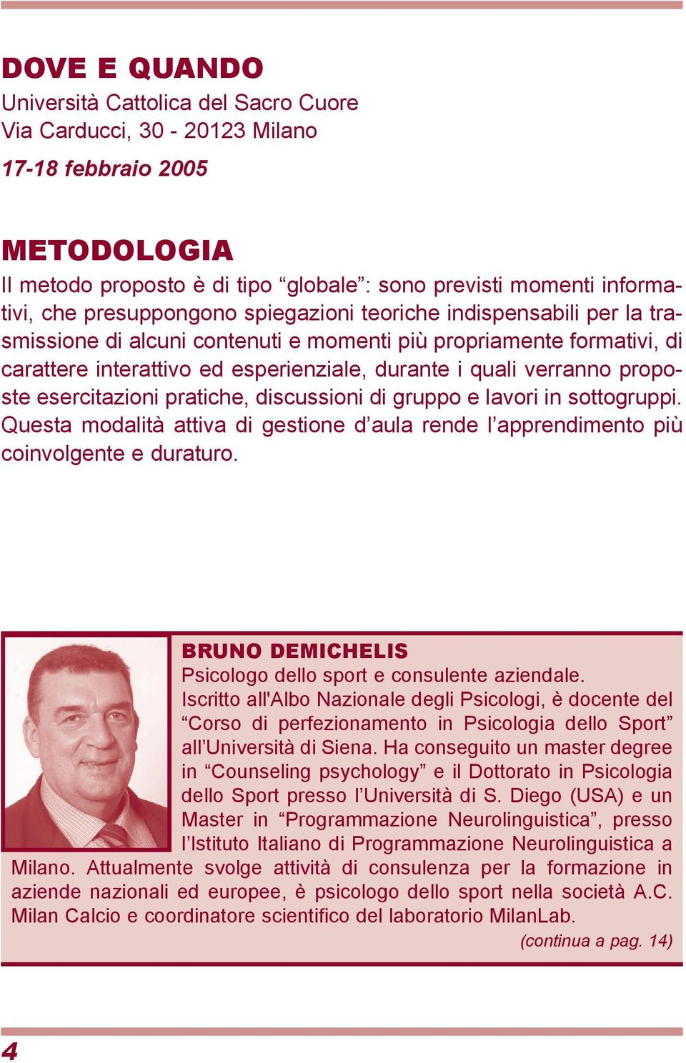 proposte esercitazioni pratiche, discussioni di gruppo e lavori in sottogruppi. Questa modalità attiva di gestione d aula rende l apprendimento più coinvolgente e duraturo.