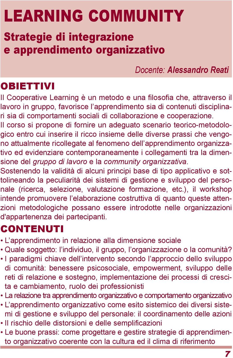 Il corso si propone di fornire un adeguato scenario teorico-metodologico entro cui inserire il ricco insieme delle diverse prassi che vengono attualmente ricollegate al fenomeno dell apprendimento