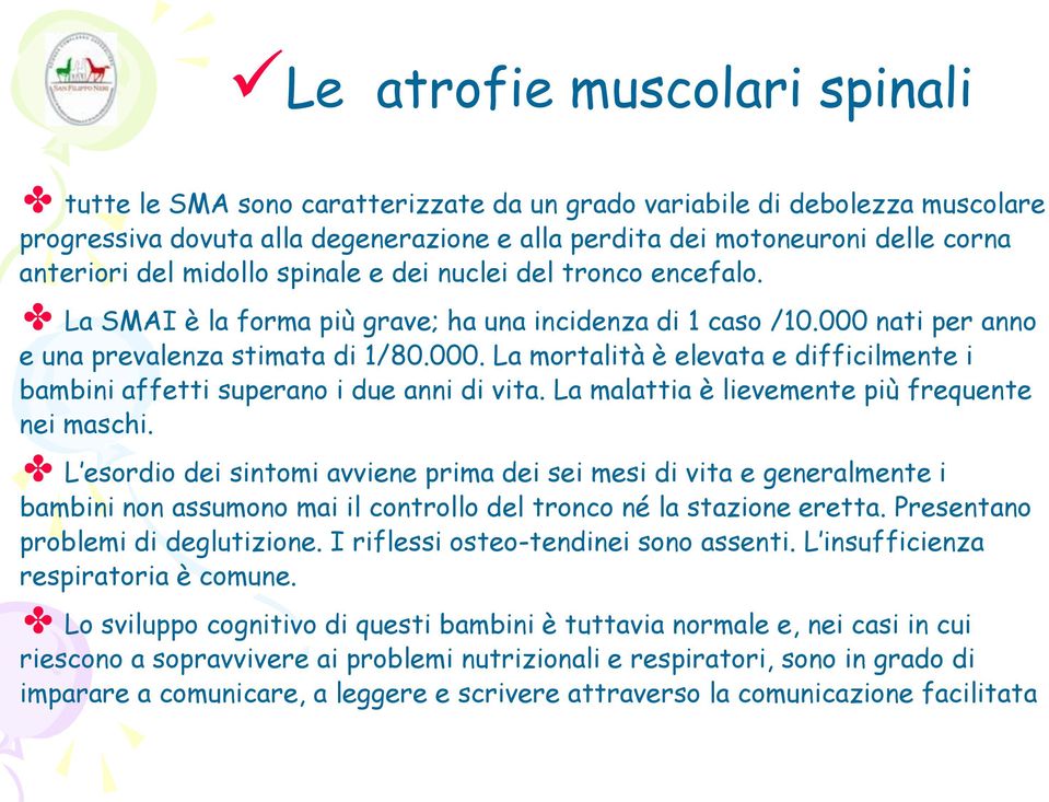 La malattia è lievemente più frequente nei maschi. L esordio dei sintomi avviene prima dei sei mesi di vita e generalmente i bambini non assumono mai il controllo del tronco né la stazione eretta.