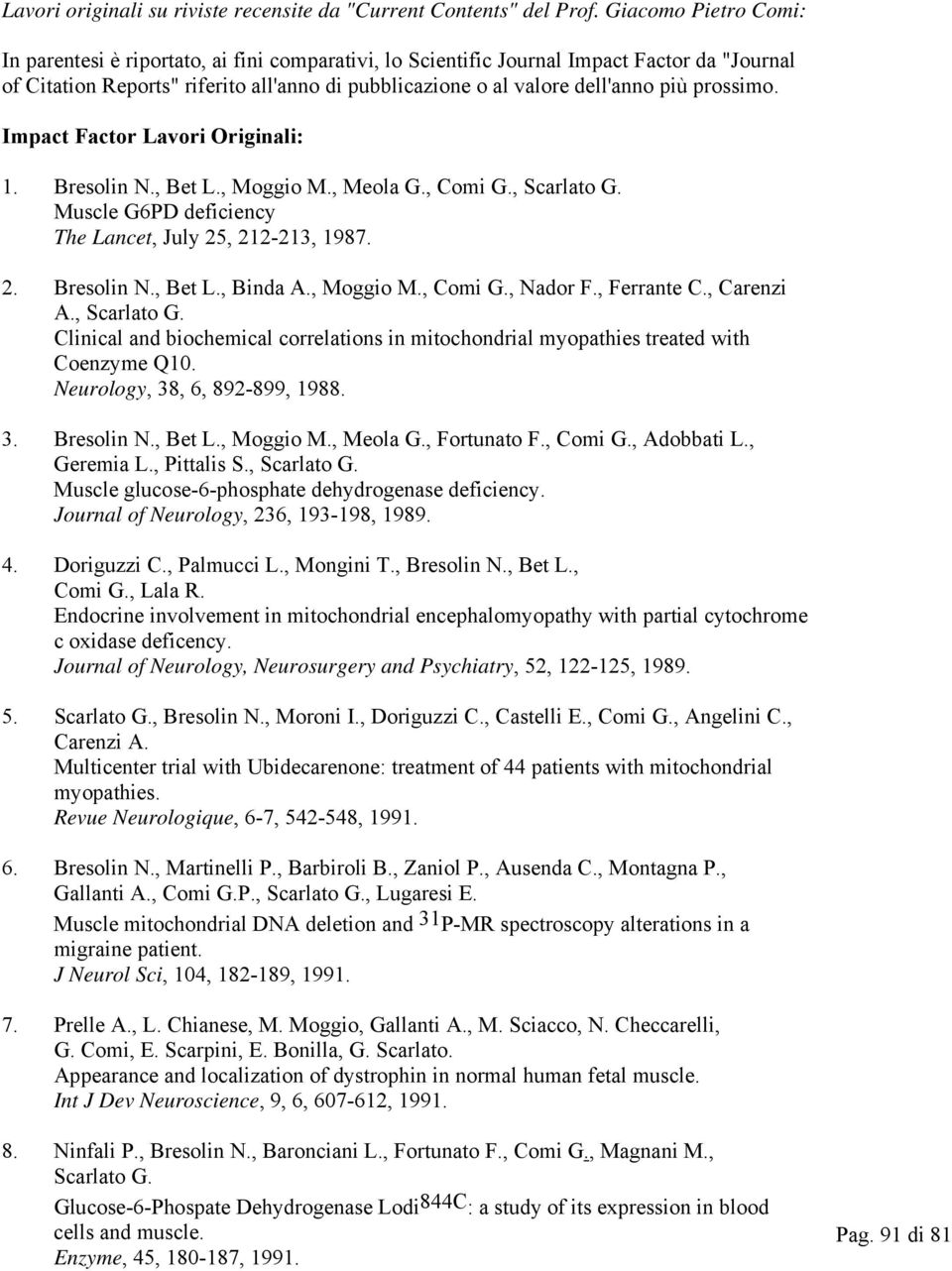 prossimo. Impact Factor Lavori Originali: 1. Bresolin N., Bet L., Moggio M., Meola G., Comi G., Scarlato G. Muscle G6PD deficiency The Lancet, July 25, 212-213, 1987. 2. Bresolin N., Bet L., Binda A.