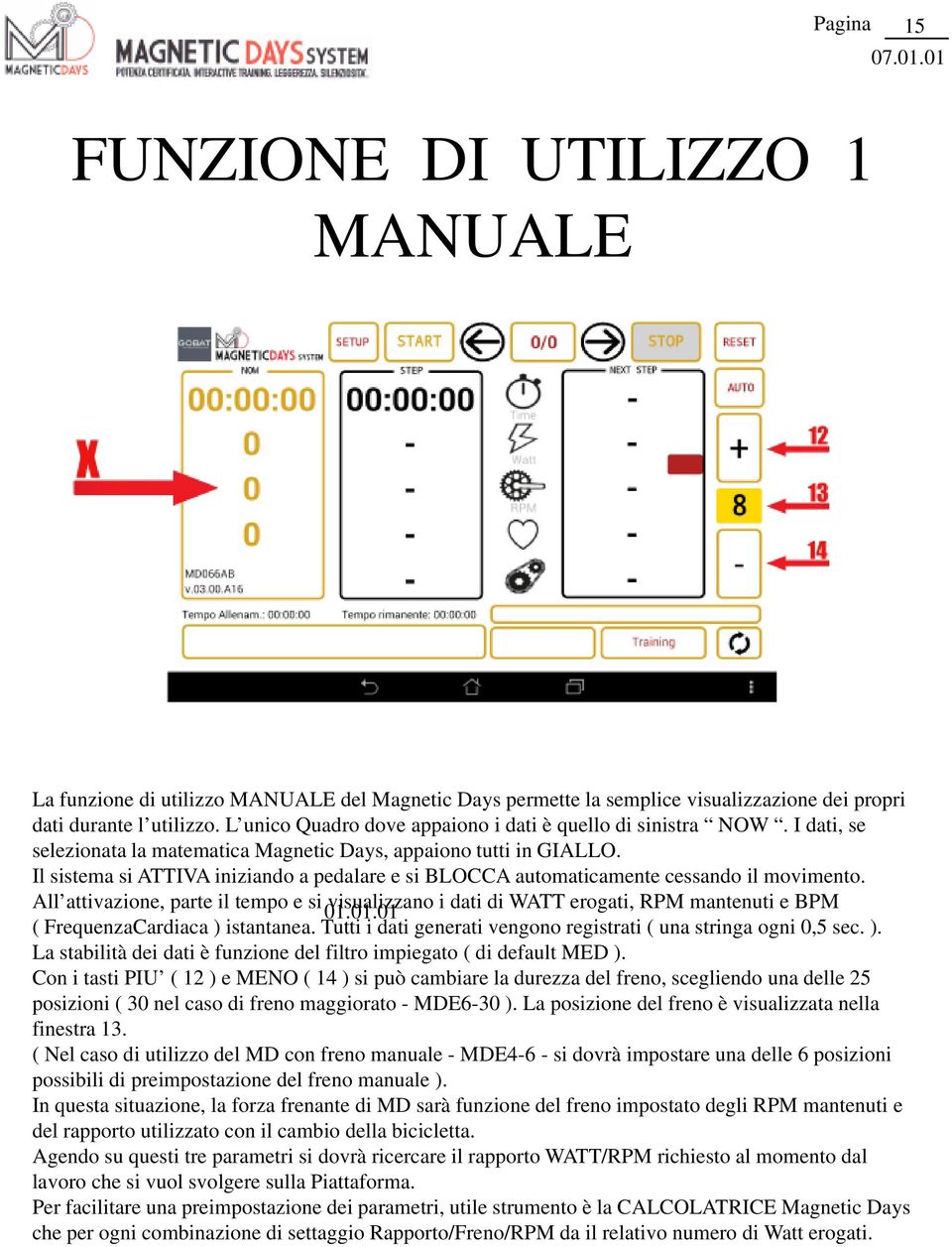 Il sistema si ATTIVA iniziando a pedalare e si BLOCCA automaticamente cessando il movimento. All attivazione, parte il tempo e si 01.