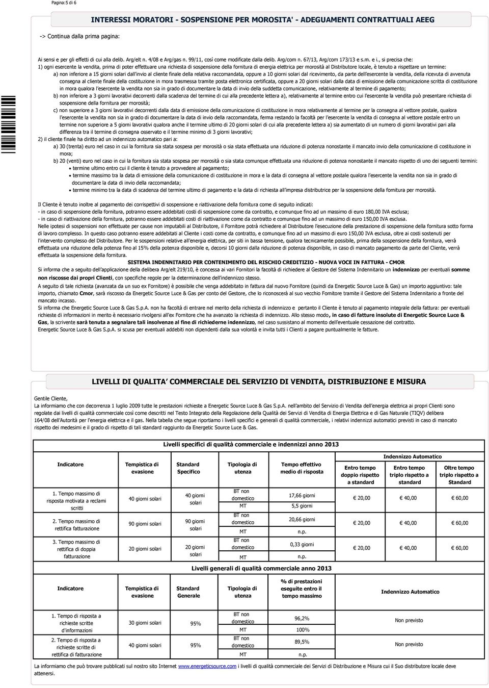 , si precisa che: ) ogni esercente la vendita, prima di poter effettuare una richiesta di sospensione della fornitura di energia elettrica per morosità al Distributore locale, è tenuto a rispettare