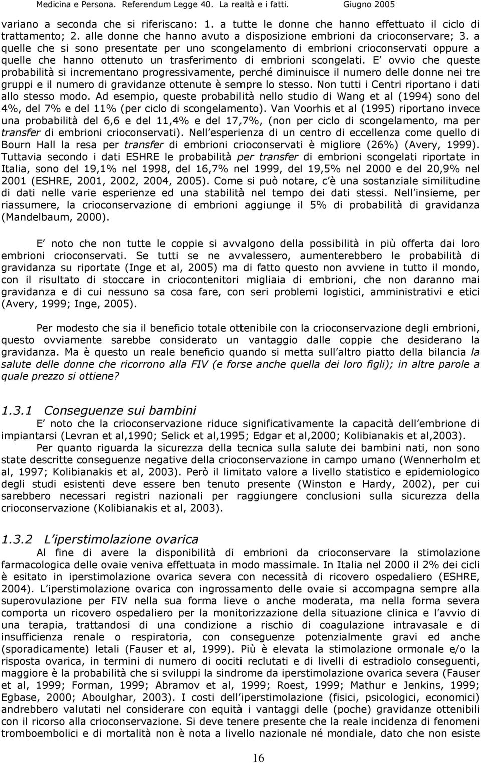 E ovvio che queste probabilità si incrementano progressivamente, perché diminuisce il numero delle donne nei tre gruppi e il numero di gravidanze ottenute è sempre lo stesso.