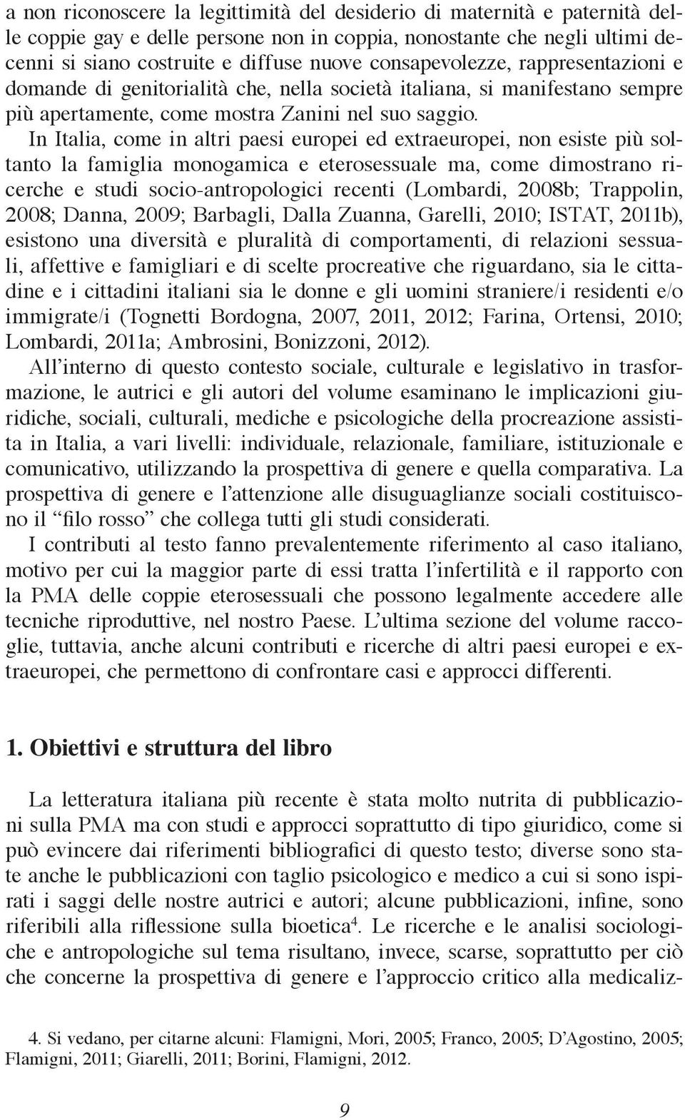 In Italia, come in altri paesi europei ed extraeuropei, non esiste più soltanto la famiglia monogamica e eterosessuale ma, come dimostrano ricerche e studi socio-antropologici recenti (Lombardi,