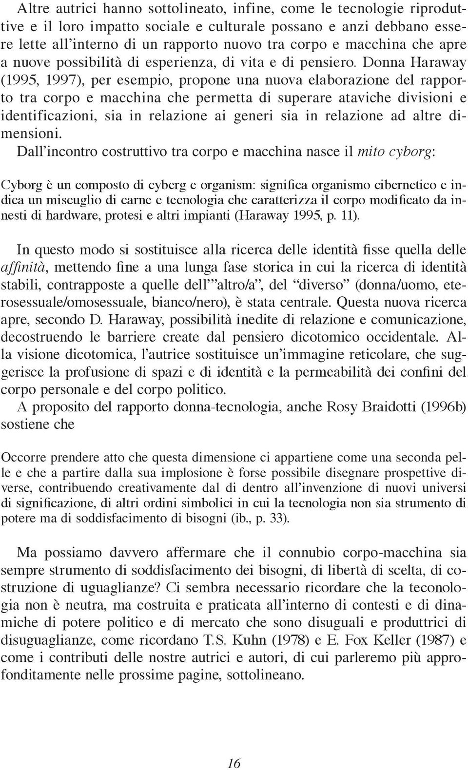 Donna Haraway (1995, 1997), per esempio, propone una nuova elaborazione del rapporto tra corpo e macchina che permetta di superare ataviche divisioni e identificazioni, sia in relazione ai generi sia