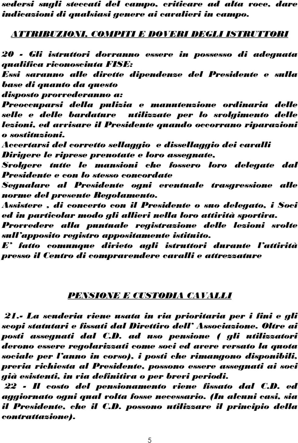 base di quanto da questo disposto provvederanno a: Preoccuparsi della pulizia e manutenzione ordinaria delle selle e delle bardature utilizzate per lo svolgimento delle lezioni, ed avvisare il