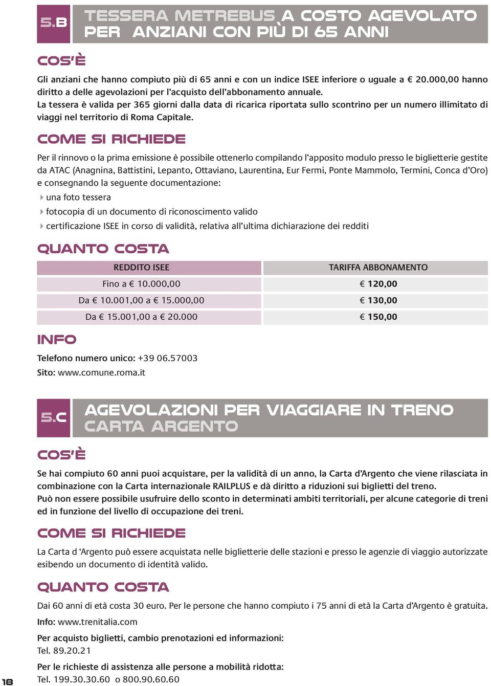 La tessera è valida per 365 giorni dalla data di ricarica riportata sullo scontrino per un numero illimitato di viaggi nel territorio di Roma Capitale.