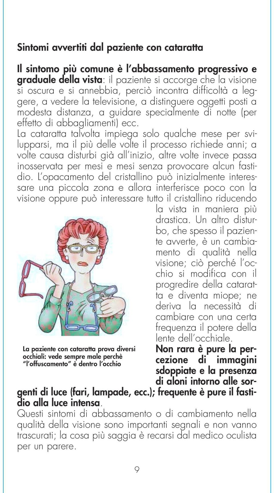 La cataratta talvolta impiega solo qualche mese per svilupparsi, ma il più delle volte il processo richiede anni; a volte causa disturbi già all inizio, altre volte invece passa inosservata per mesi