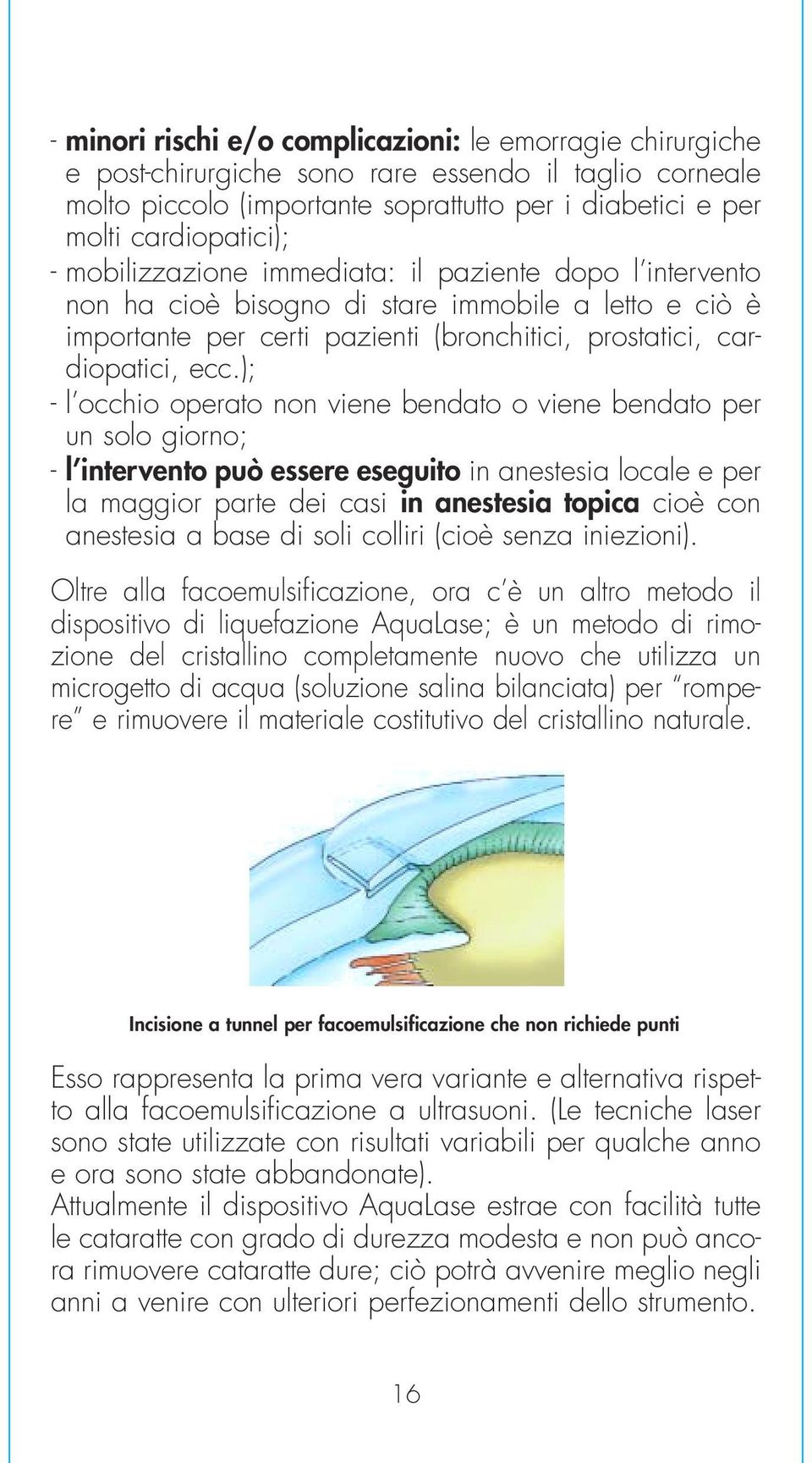 ); - l occhio operato non viene bendato o viene bendato per un solo giorno; - l intervento può essere eseguito in anestesia locale e per la maggior parte dei casi in anestesia topica cioè con