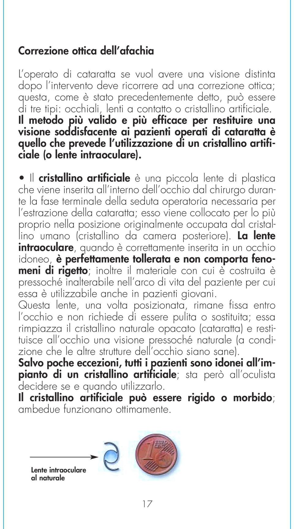 Il metodo più valido e più efficace per restituire una visione soddisfacente ai pazienti operati di cataratta è quello che prevede l utilizzazione di un cristallino artificiale (o lente intraoculare).