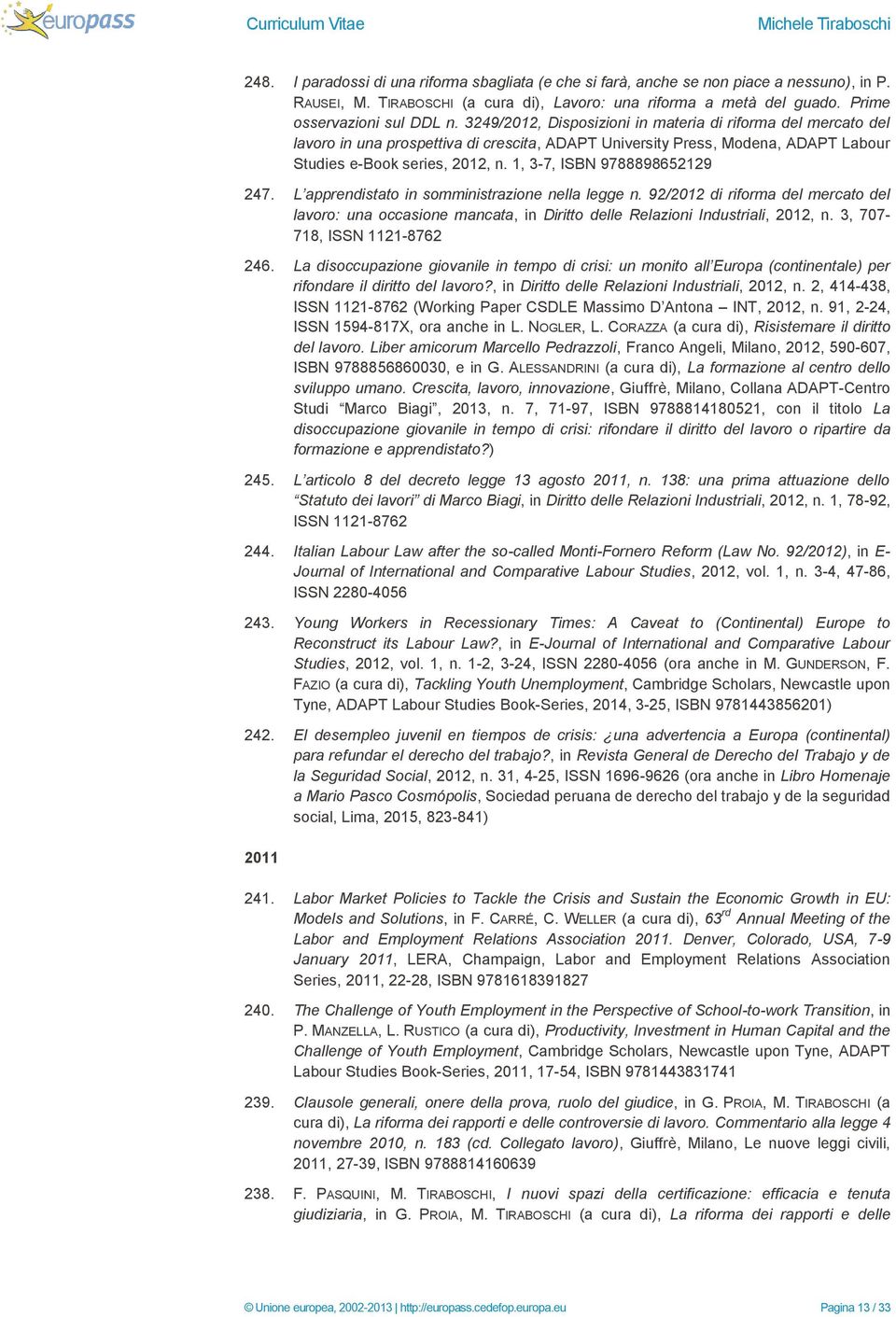 1, 3-7, ISBN 9788898652129 247. L apprendistato in somministrazione nella legge n. 92/2012 di riforma del mercato del lavoro: una occasione mancata, in Diritto delle Relazioni Industriali, 2012, n.