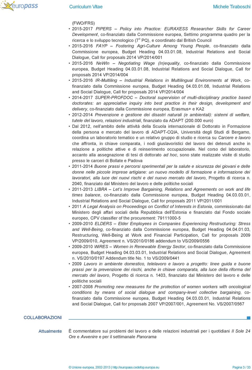 -2016 FAYP Fostering Agri-Culture Among Young People, co-finanziato dalla Commissione europea, Budget Heading 04.03.01.08, Industrial Relations and Social Dialogue, Call for proposals 2014 VP/2014/001 2015-2016 NeWIn Negotiating Wage (In)equality, co-finanziato dalla Commissione europea, Budget Heading 04.