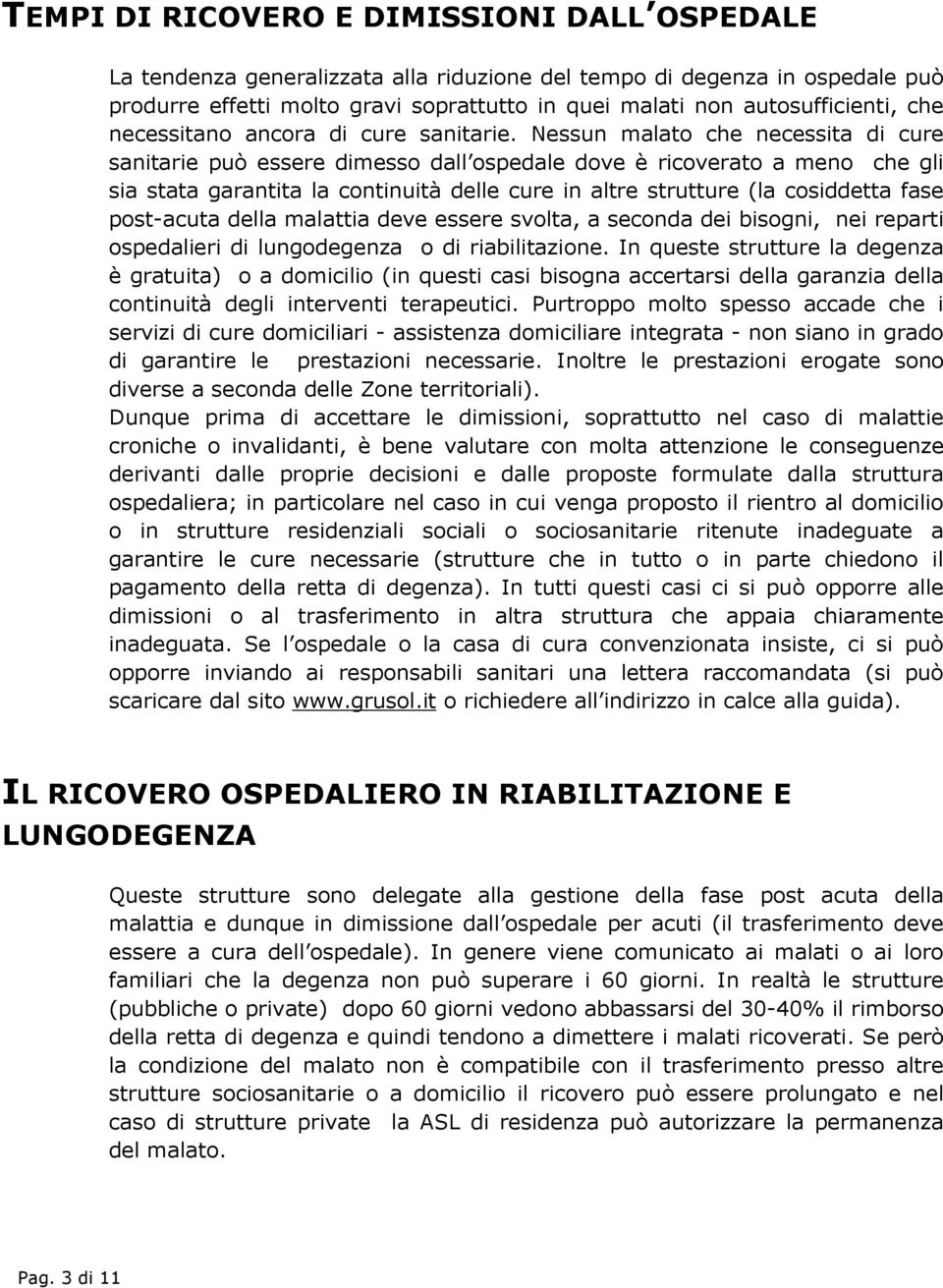 Nessun malato che necessita di cure sanitarie può essere dimesso dall ospedale dove è ricoverato a meno che gli sia stata garantita la continuità delle cure in altre strutture (la cosiddetta fase