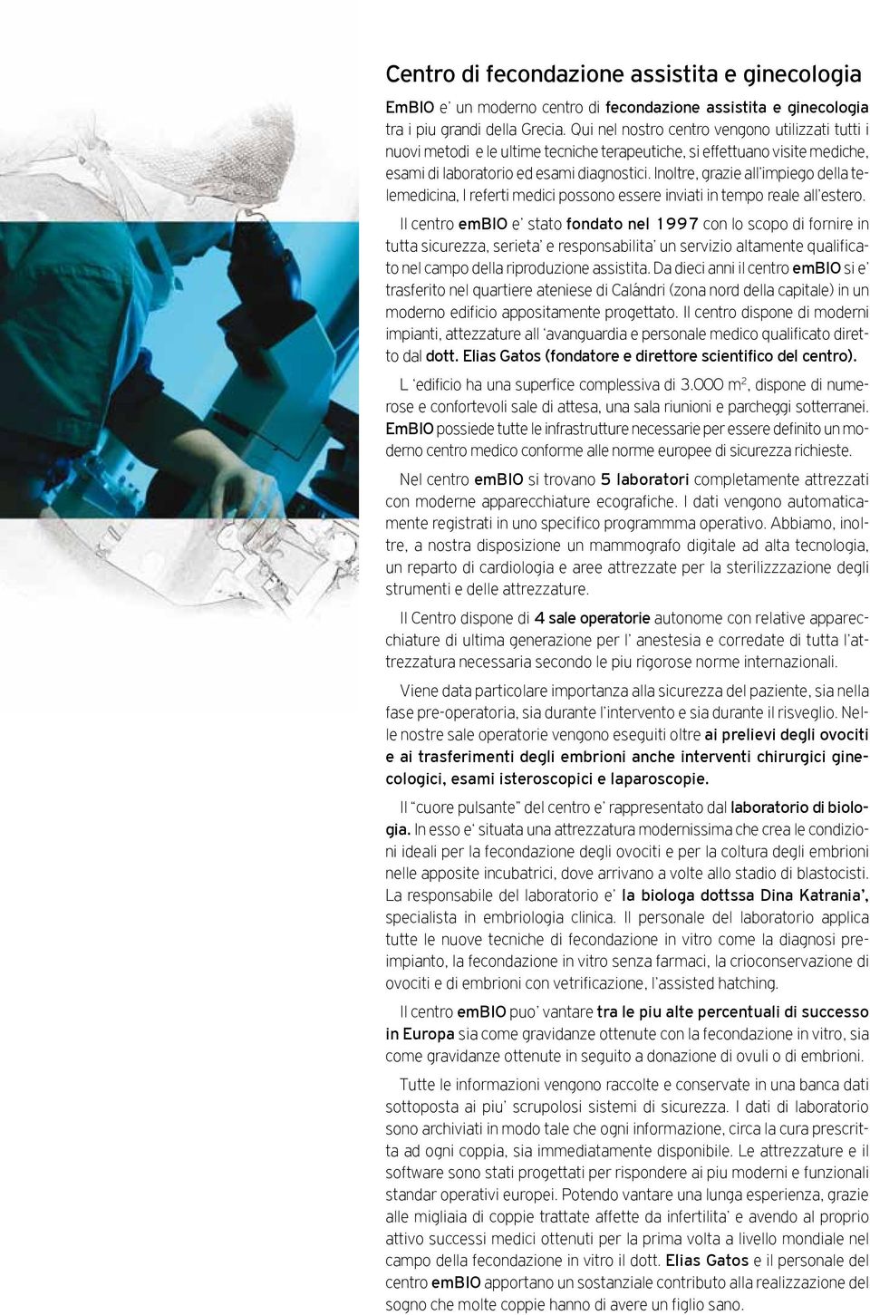 Inoltre, grazie all impiego della telemedicina, I referti medici possono essere inviati in tempo reale all estero.