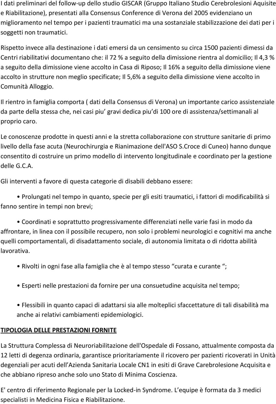 Rispetto invece alla destinazione i dati emersi da un censimento su circa 1500 pazienti dimessi da Centri riabilitativi documentano che: il 72 % a seguito della dimissione rientra al domicilio; Il