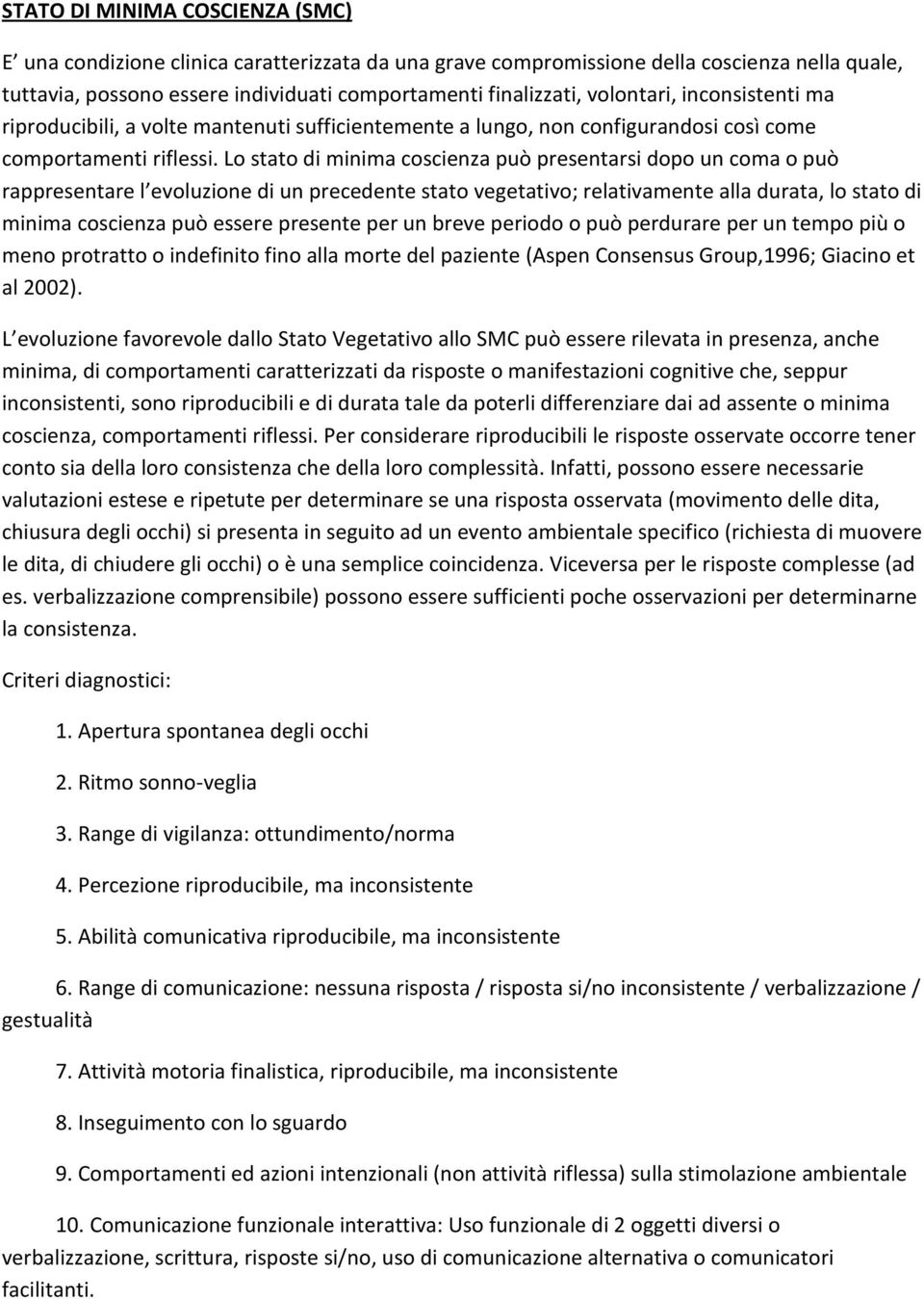 Lo stato di minima coscienza può presentarsi dopo un coma o può rappresentare l evoluzione di un precedente stato vegetativo; relativamente alla durata, lo stato di minima coscienza può essere