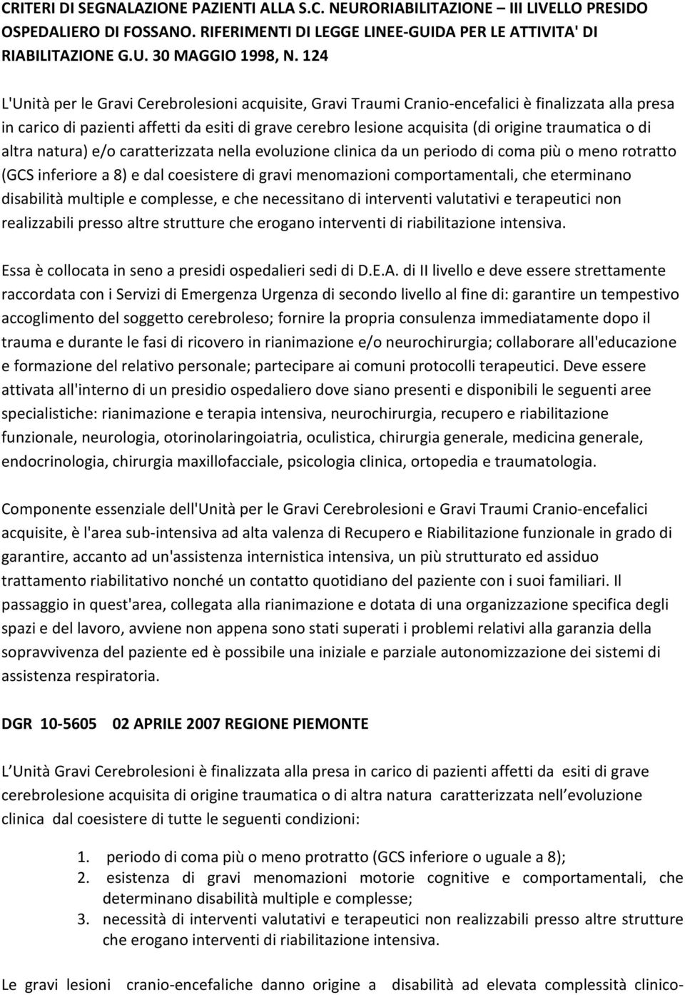 traumatica o di altra natura) e/o caratterizzata nella evoluzione clinica da un periodo di coma più o meno rotratto (GCS inferiore a 8) e dal coesistere di gravi menomazioni comportamentali, che