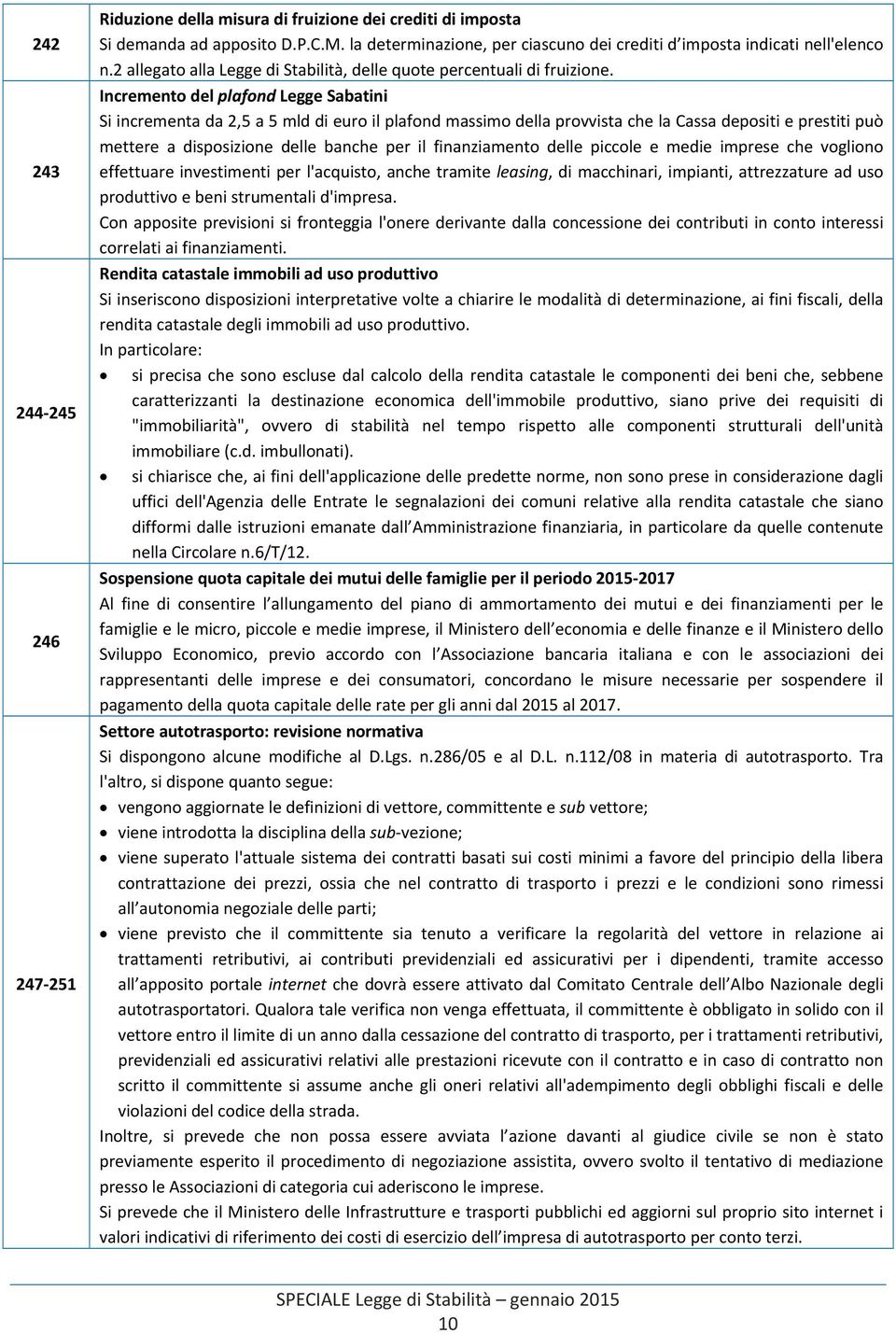 Incremento del plafond Legge Sabatini Si incrementa da 2,5 a 5 mld di euro il plafond massimo della provvista che la Cassa depositi e prestiti può mettere a disposizione delle banche per il