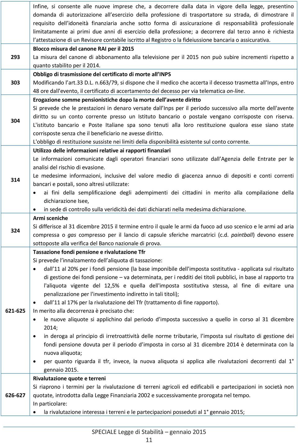 professione; a decorrere dal terzo anno è richiesta l attestazione di un Revisore contabile iscritto al Registro o la fideiussione bancaria o assicurativa.