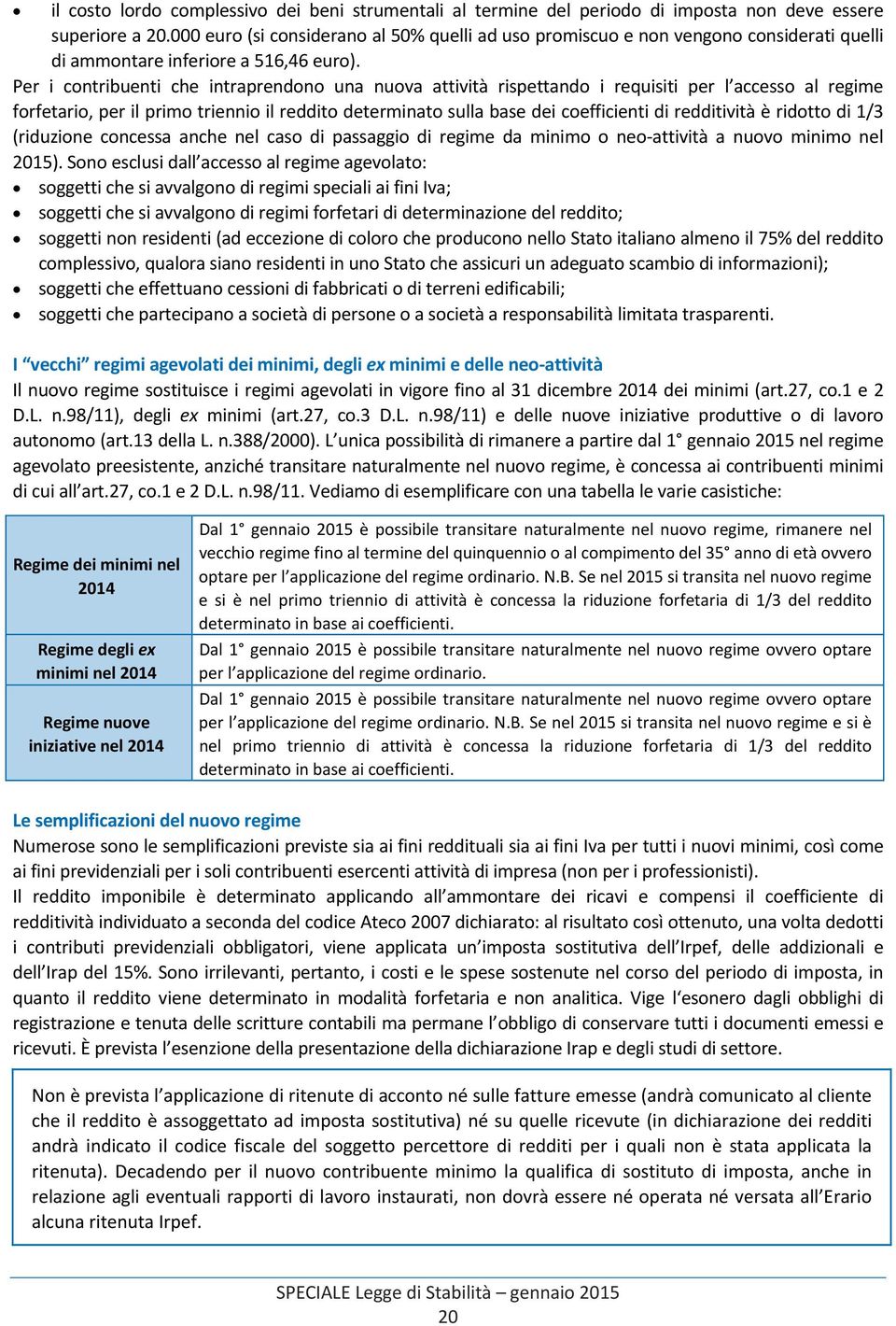 Per i contribuenti che intraprendono una nuova attività rispettando i requisiti per l accesso al regime forfetario, per il primo triennio il reddito determinato sulla base dei coefficienti di