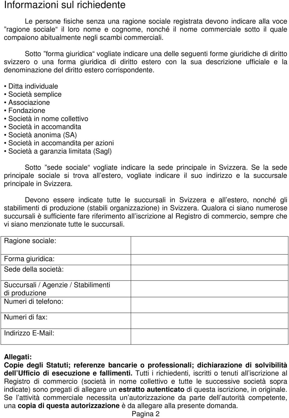 Sotto forma giuridica vogliate indicare una delle seguenti forme giuridiche di diritto svizzero o una forma giuridica di diritto estero con la sua descrizione ufficiale e la denominazione del diritto