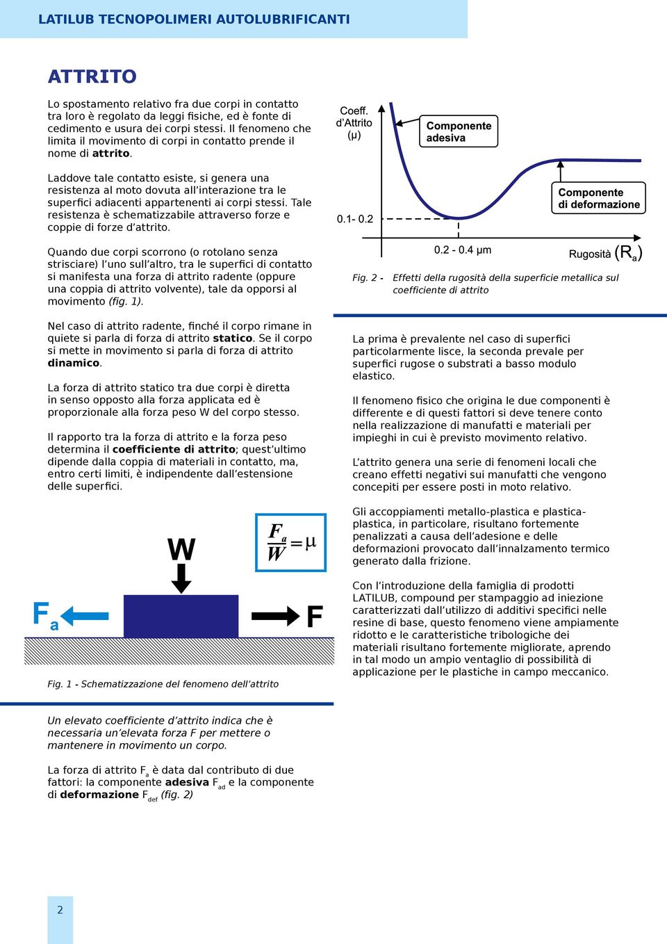 Laddove tale contatto esiste, si genera una resistenza al moto dovuta all interazione tra le superfici adiacenti appartenenti ai corpi stessi.