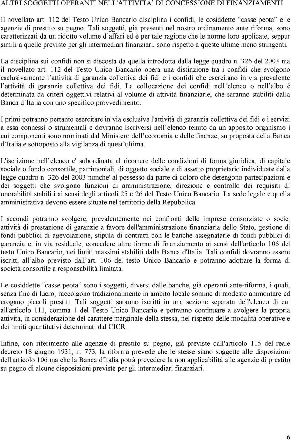 per gli intermediari finanziari, sono rispetto a queste ultime meno stringenti. La disciplina sui confidi non si discosta da quella introdotta dalla legge quadro n. 326 del 2003 ma il novellato art.