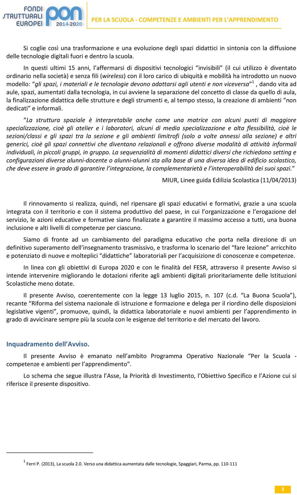 introdotto un nuovo modello: gli spazi, i materiali e le tecnologie devono adattarsi agli utenti e non viceversa 1, dando vita ad aule, spazi, aumentati dalla tecnologia, in cui avviene la