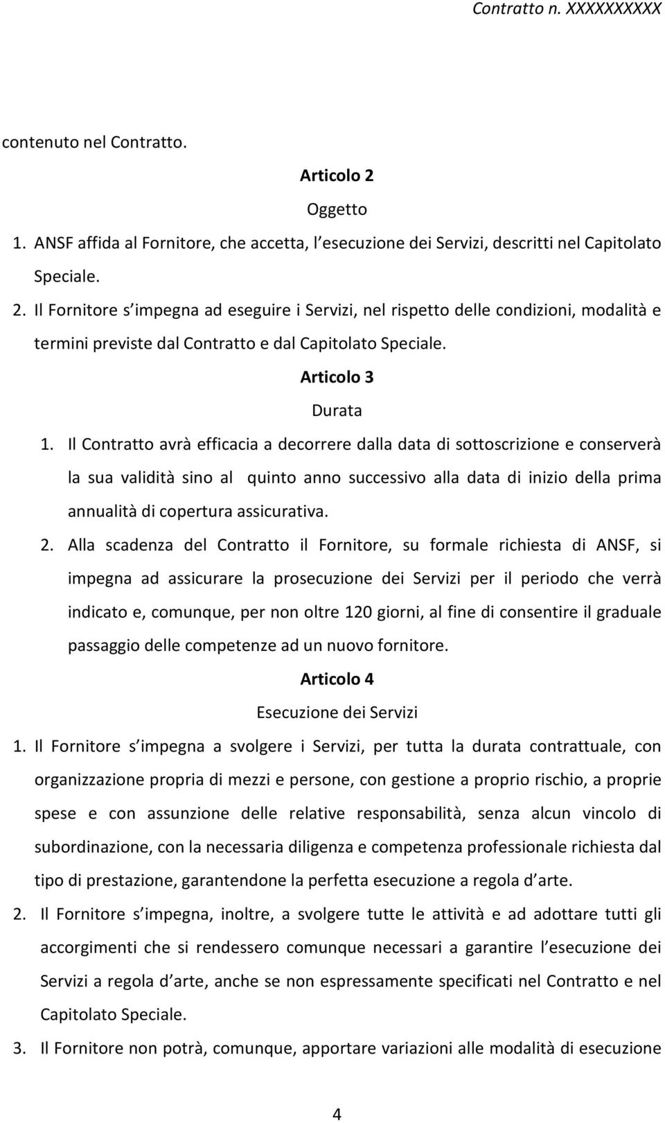 Il Contratto avrà efficacia a decorrere dalla data di sottoscrizione e conserverà la sua validità sino al quinto anno successivo alla data di inizio della prima annualità di copertura assicurativa. 2.