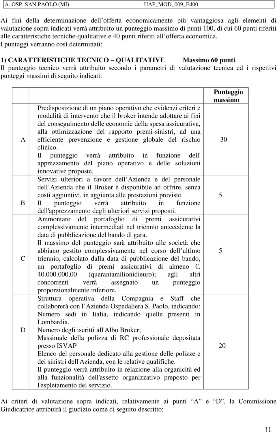 I punteggi verranno così determinati: 1) CARATTERISTICHE TECNICO QUALITATIVE Massimo 60 punti Il punteggio tecnico verrà attribuito secondo i parametri di valutazione tecnica ed i rispettivi punteggi