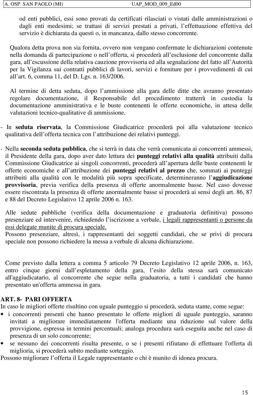 Qualora detta prova non sia fornita, ovvero non vengano confermate le dichiarazioni contenute nella domanda di partecipazione o nell offerta, si procederà all esclusione del concorrente dalla gara,