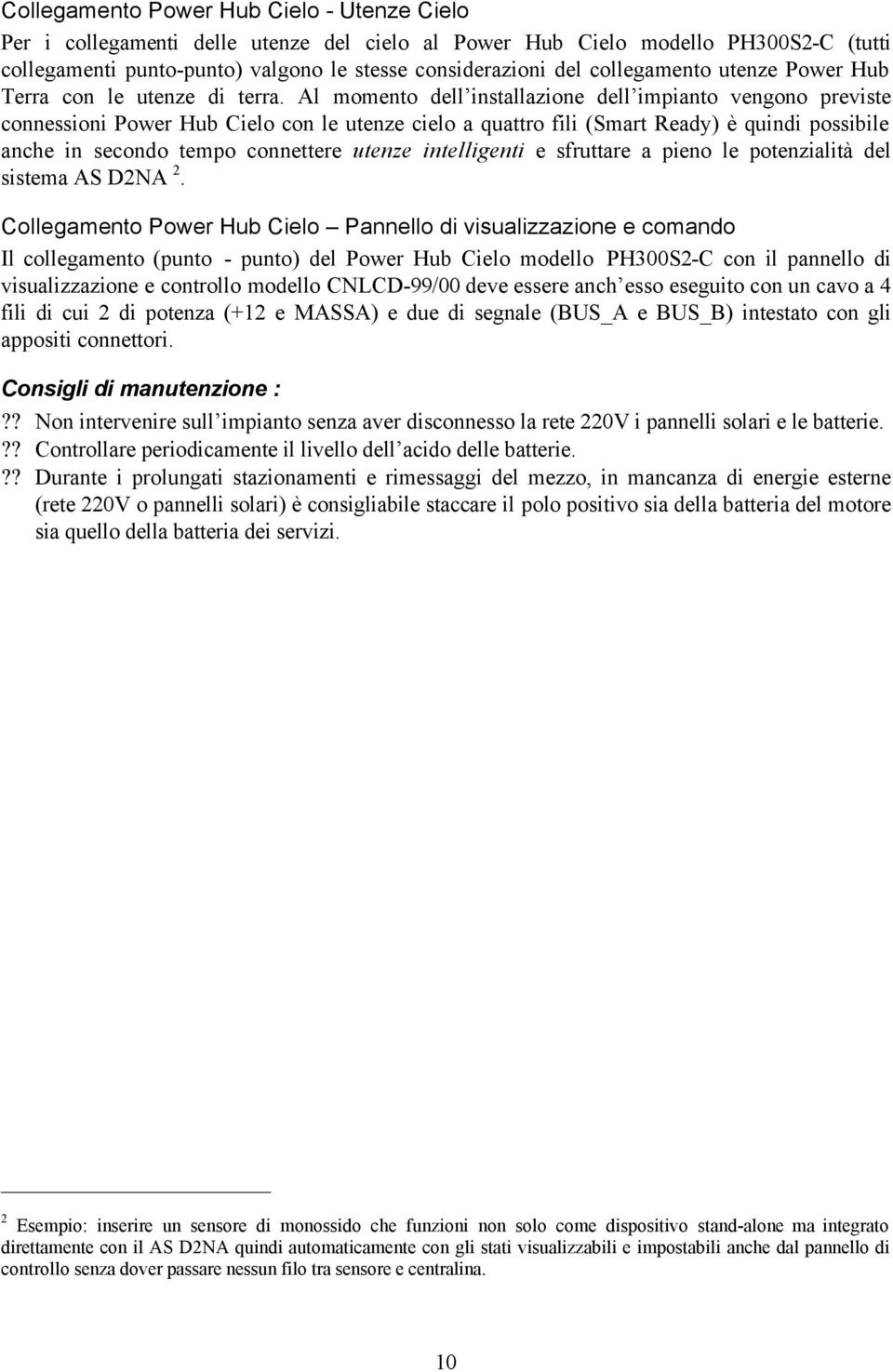 Al momento dell installazione dell impianto vengono previste connessioni Power Hub Cielo con le utenze cielo a quattro fili (Smart Ready) è quindi possibile anche in secondo tempo connettere utenze