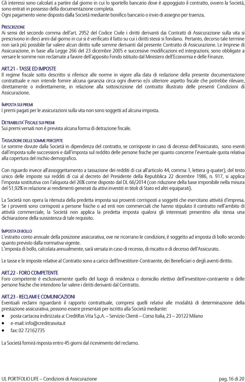 2952 del Codice Civile i diritti derivanti dai Contratti di Assicurazione sulla vita si prescrivono in dieci anni dal giorno in cui si è verificato il fatto su cui i diritti stessi si fondano.