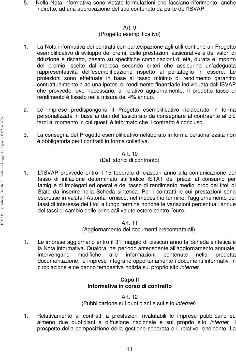 su specifiche combinazioni di età, durata e importo del premio, scelte dall impresa secondo criteri che assicurino un adeguata rappresentatività dell esemplificazione rispetto al portafoglio in